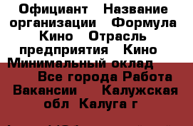 Официант › Название организации ­ Формула Кино › Отрасль предприятия ­ Кино › Минимальный оклад ­ 20 000 - Все города Работа » Вакансии   . Калужская обл.,Калуга г.